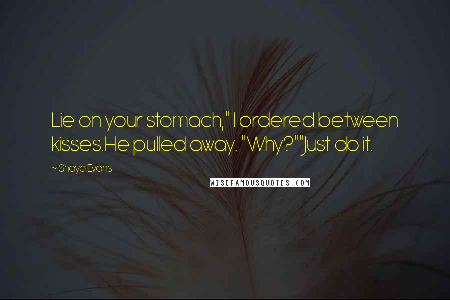 Shaye Evans Quotes: Lie on your stomach," I ordered between kisses.He pulled away. "Why?""Just do it.