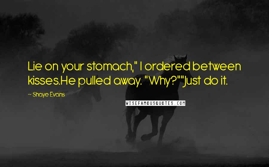 Shaye Evans Quotes: Lie on your stomach," I ordered between kisses.He pulled away. "Why?""Just do it.