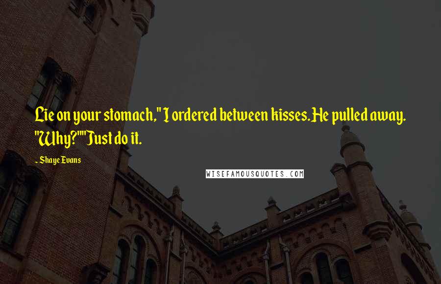 Shaye Evans Quotes: Lie on your stomach," I ordered between kisses.He pulled away. "Why?""Just do it.