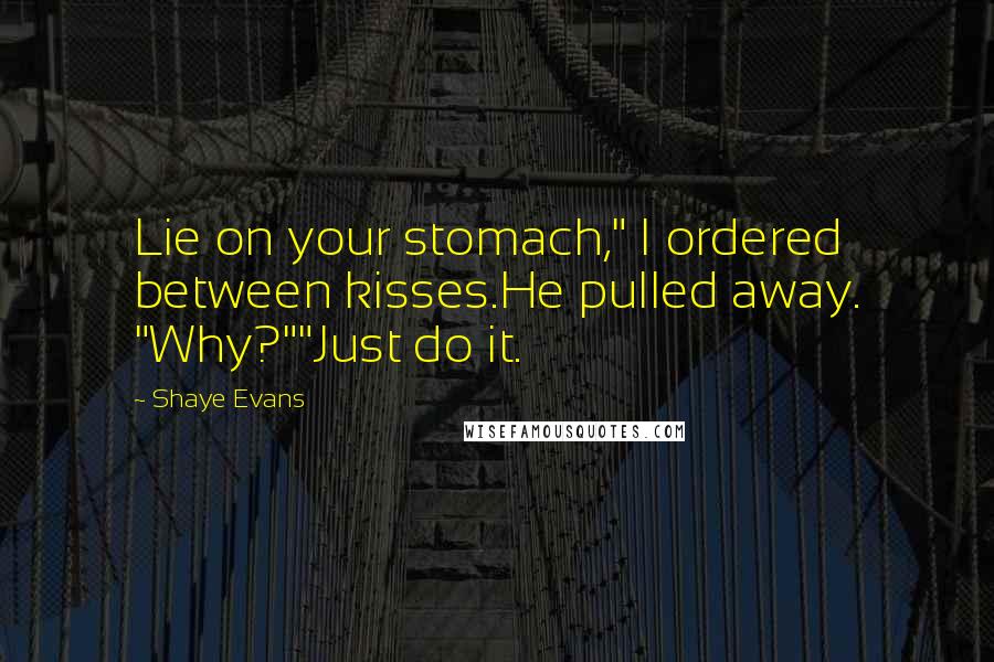 Shaye Evans Quotes: Lie on your stomach," I ordered between kisses.He pulled away. "Why?""Just do it.