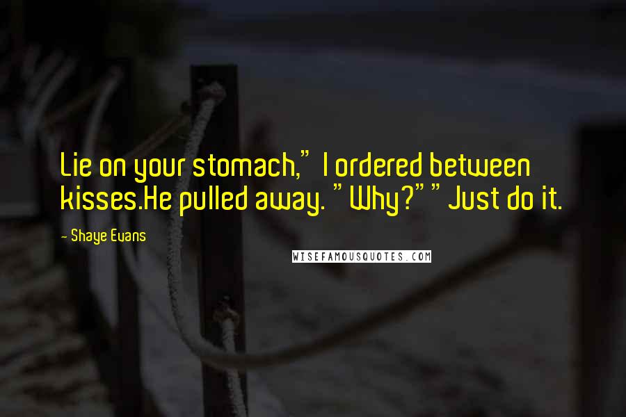 Shaye Evans Quotes: Lie on your stomach," I ordered between kisses.He pulled away. "Why?""Just do it.