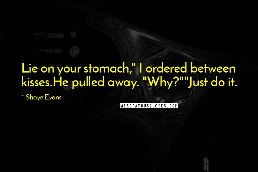 Shaye Evans Quotes: Lie on your stomach," I ordered between kisses.He pulled away. "Why?""Just do it.