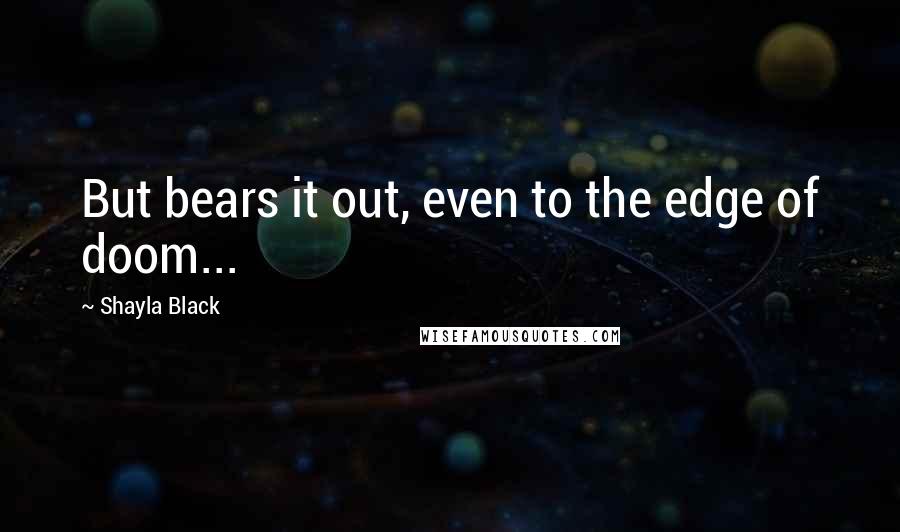 Shayla Black Quotes: But bears it out, even to the edge of doom...