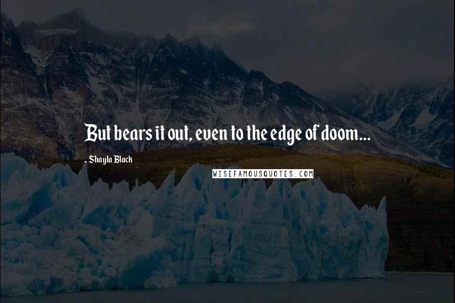 Shayla Black Quotes: But bears it out, even to the edge of doom...