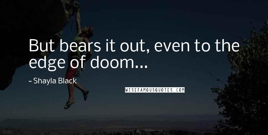 Shayla Black Quotes: But bears it out, even to the edge of doom...