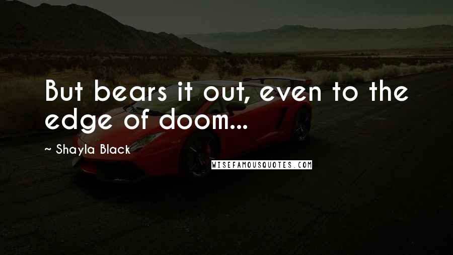 Shayla Black Quotes: But bears it out, even to the edge of doom...