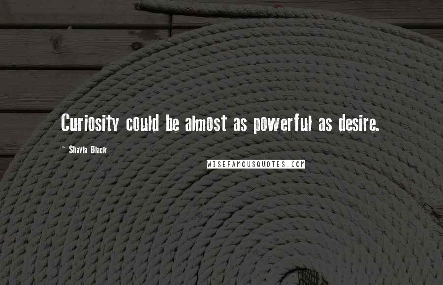 Shayla Black Quotes: Curiosity could be almost as powerful as desire.