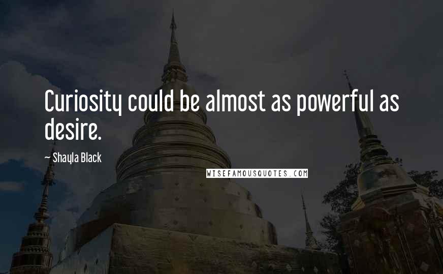 Shayla Black Quotes: Curiosity could be almost as powerful as desire.