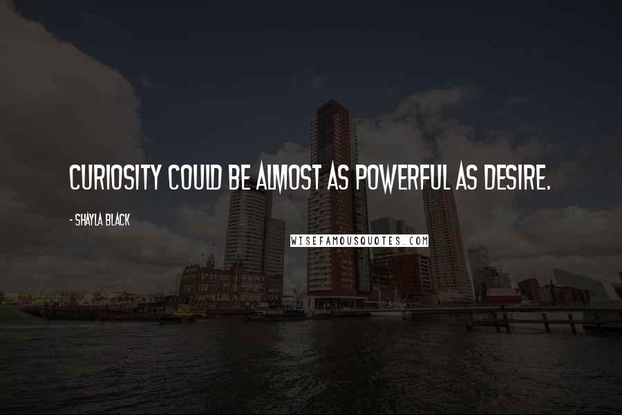 Shayla Black Quotes: Curiosity could be almost as powerful as desire.