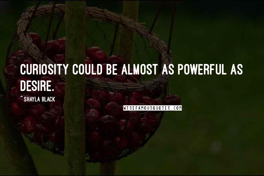 Shayla Black Quotes: Curiosity could be almost as powerful as desire.