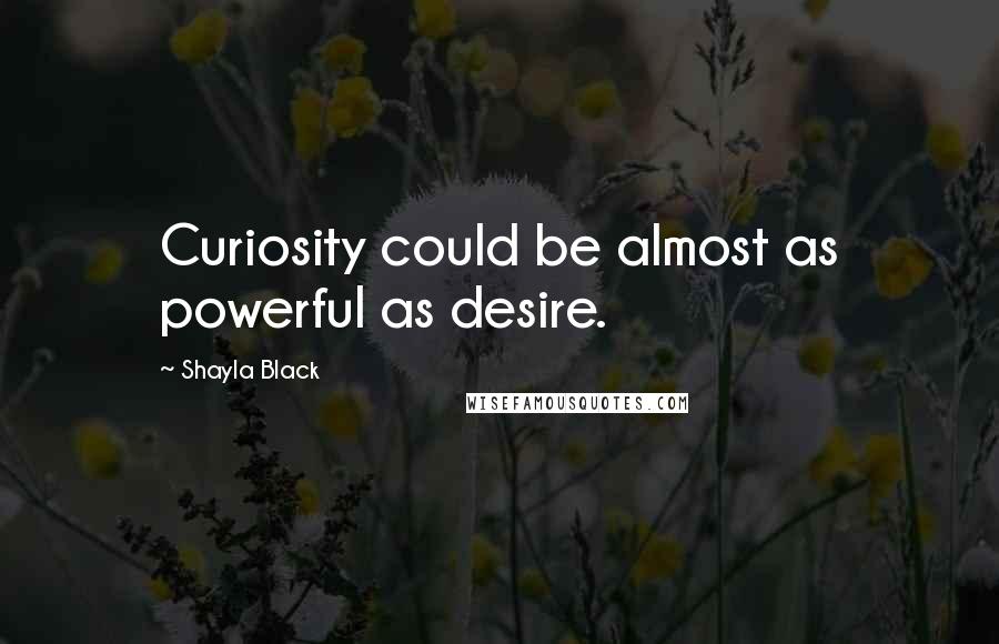 Shayla Black Quotes: Curiosity could be almost as powerful as desire.