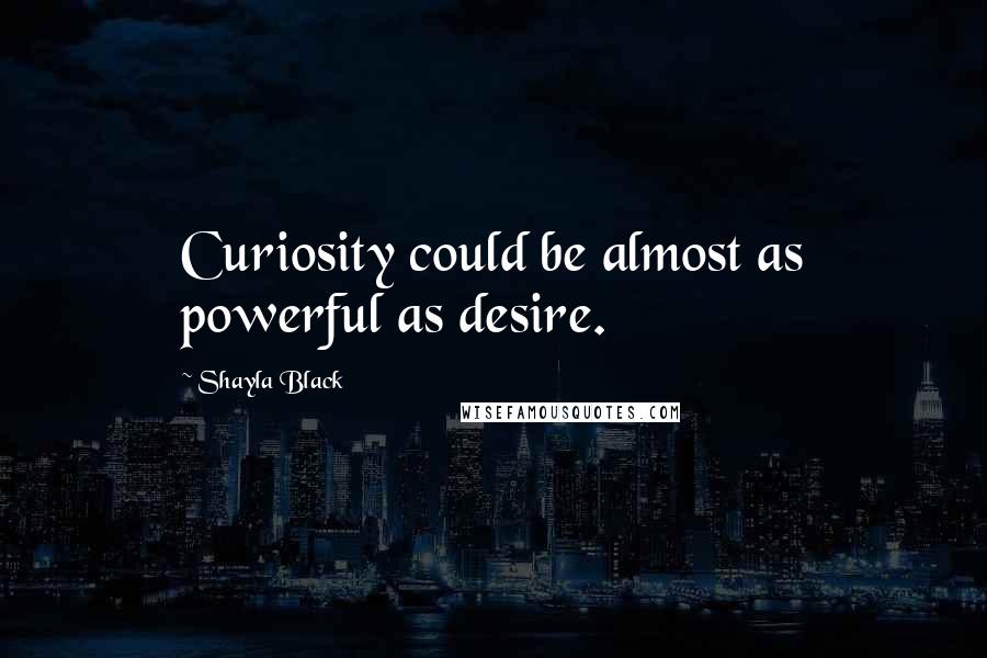 Shayla Black Quotes: Curiosity could be almost as powerful as desire.