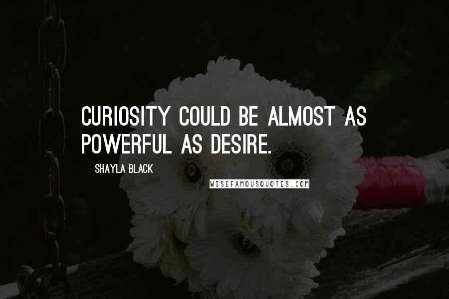 Shayla Black Quotes: Curiosity could be almost as powerful as desire.