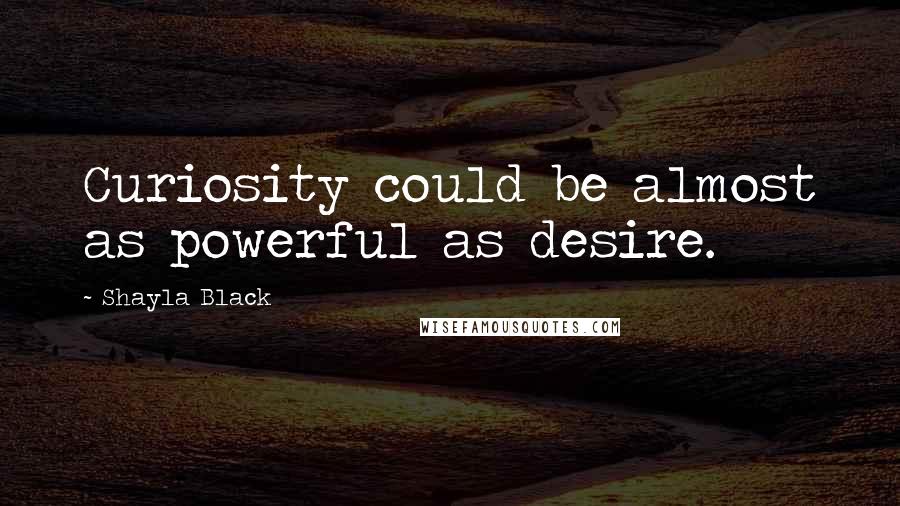 Shayla Black Quotes: Curiosity could be almost as powerful as desire.