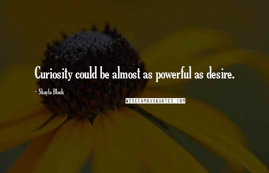 Shayla Black Quotes: Curiosity could be almost as powerful as desire.