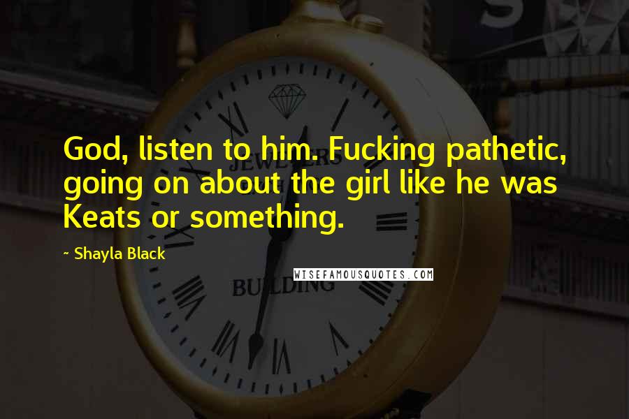 Shayla Black Quotes: God, listen to him. Fucking pathetic, going on about the girl like he was Keats or something.
