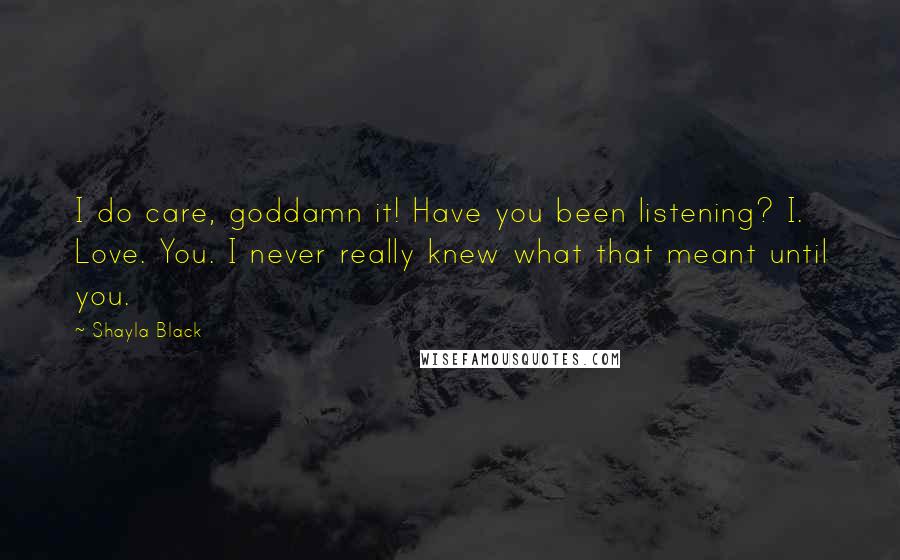 Shayla Black Quotes: I do care, goddamn it! Have you been listening? I. Love. You. I never really knew what that meant until you.