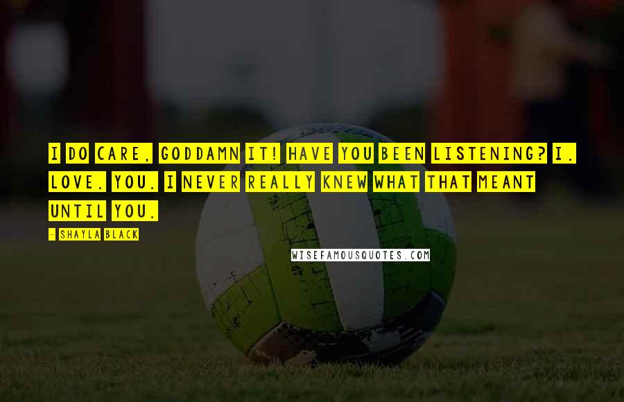 Shayla Black Quotes: I do care, goddamn it! Have you been listening? I. Love. You. I never really knew what that meant until you.