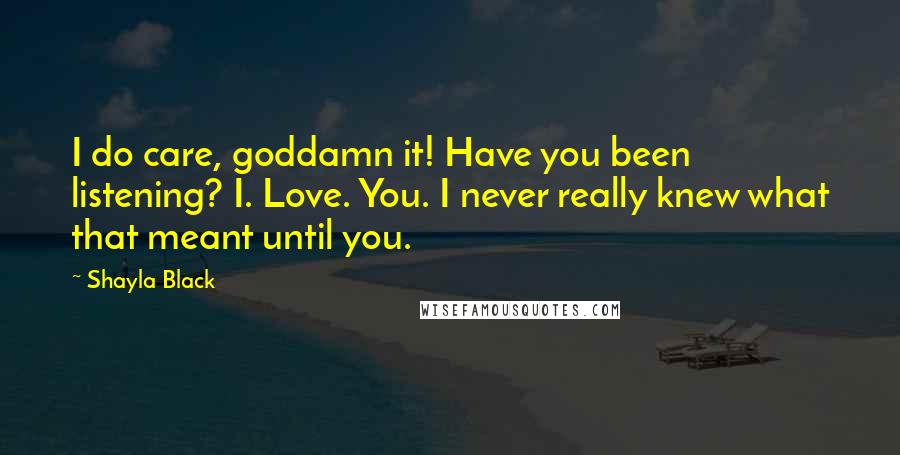 Shayla Black Quotes: I do care, goddamn it! Have you been listening? I. Love. You. I never really knew what that meant until you.