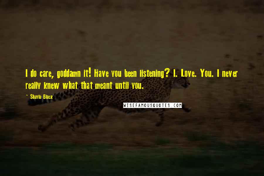 Shayla Black Quotes: I do care, goddamn it! Have you been listening? I. Love. You. I never really knew what that meant until you.