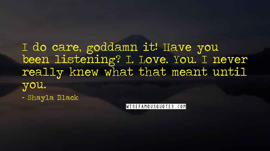 Shayla Black Quotes: I do care, goddamn it! Have you been listening? I. Love. You. I never really knew what that meant until you.