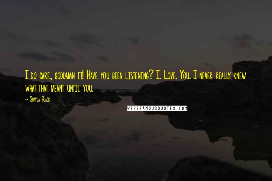 Shayla Black Quotes: I do care, goddamn it! Have you been listening? I. Love. You. I never really knew what that meant until you.