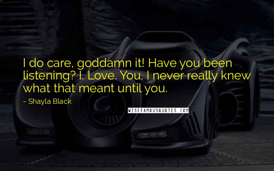 Shayla Black Quotes: I do care, goddamn it! Have you been listening? I. Love. You. I never really knew what that meant until you.