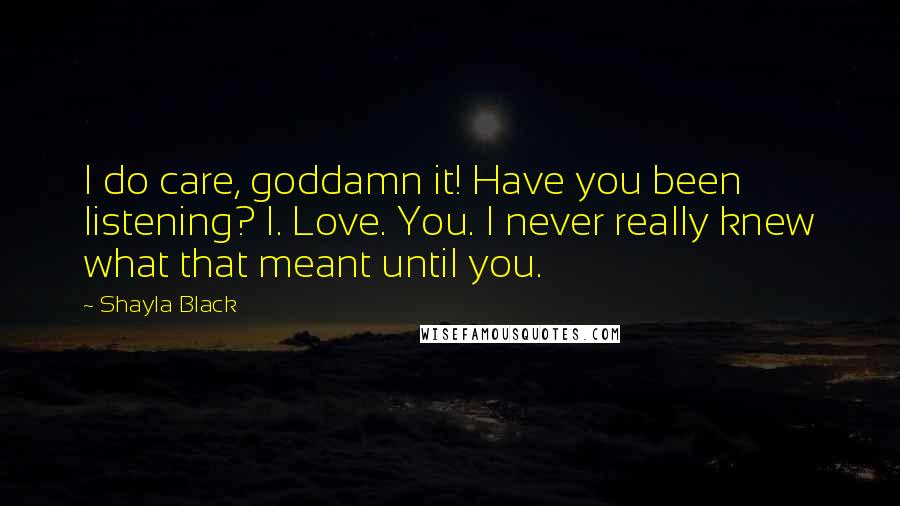 Shayla Black Quotes: I do care, goddamn it! Have you been listening? I. Love. You. I never really knew what that meant until you.