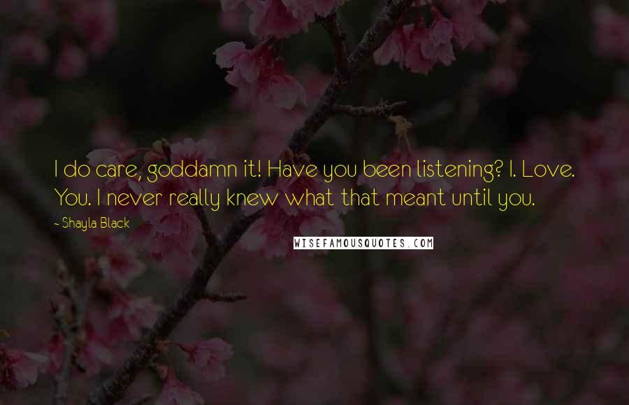 Shayla Black Quotes: I do care, goddamn it! Have you been listening? I. Love. You. I never really knew what that meant until you.