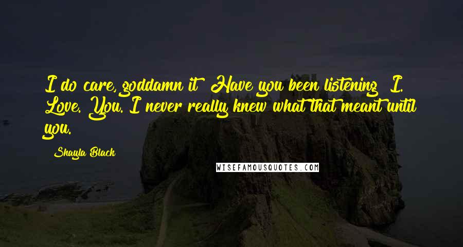 Shayla Black Quotes: I do care, goddamn it! Have you been listening? I. Love. You. I never really knew what that meant until you.