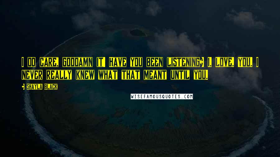 Shayla Black Quotes: I do care, goddamn it! Have you been listening? I. Love. You. I never really knew what that meant until you.