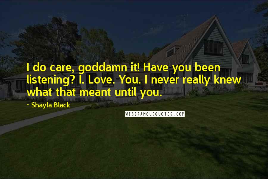 Shayla Black Quotes: I do care, goddamn it! Have you been listening? I. Love. You. I never really knew what that meant until you.