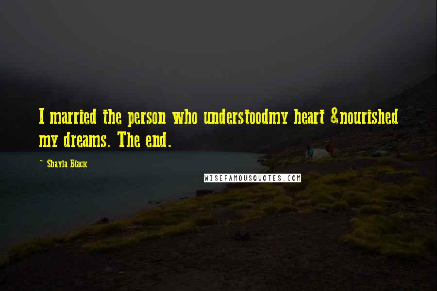 Shayla Black Quotes: I married the person who understoodmy heart &nourished my dreams. The end.