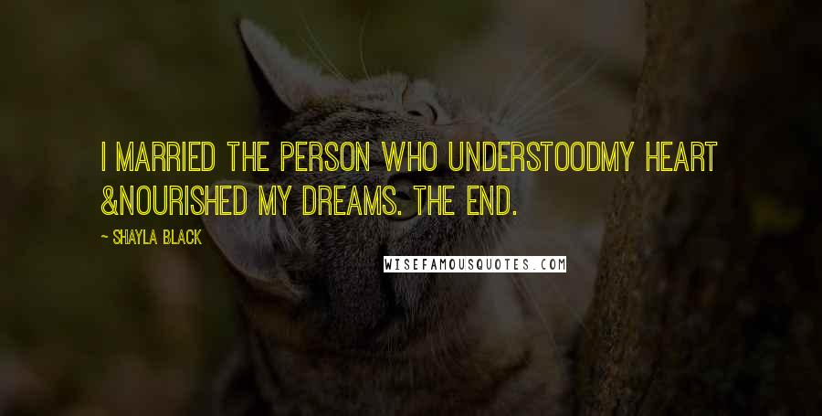 Shayla Black Quotes: I married the person who understoodmy heart &nourished my dreams. The end.