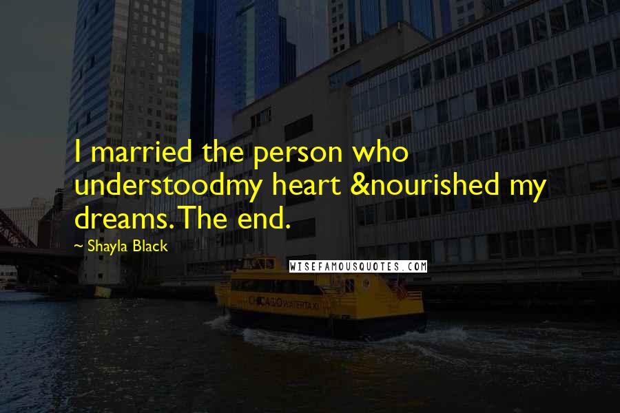 Shayla Black Quotes: I married the person who understoodmy heart &nourished my dreams. The end.