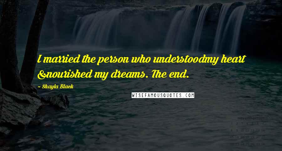 Shayla Black Quotes: I married the person who understoodmy heart &nourished my dreams. The end.
