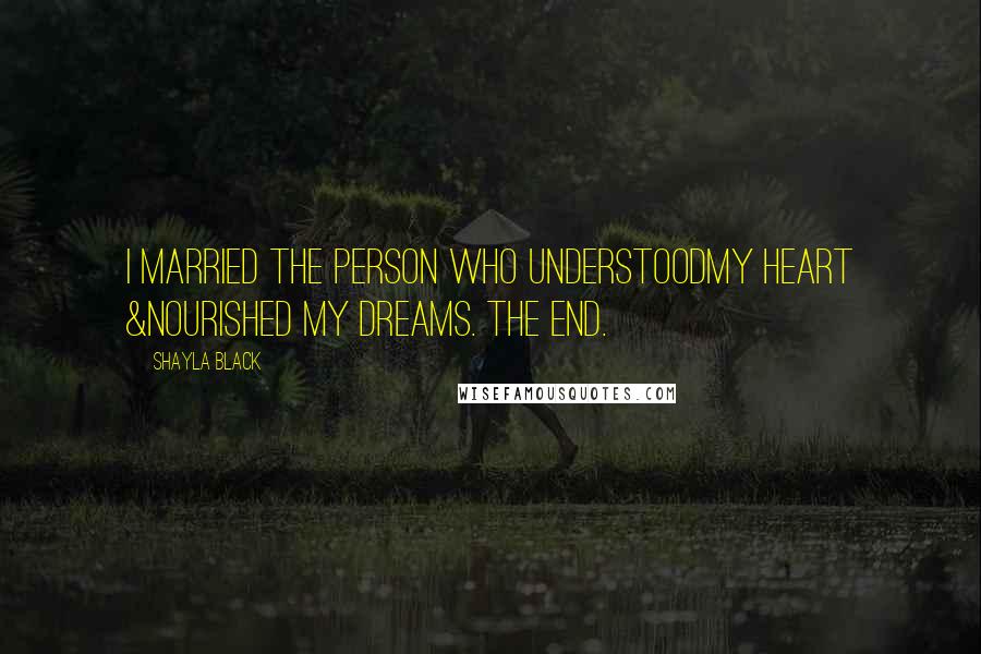 Shayla Black Quotes: I married the person who understoodmy heart &nourished my dreams. The end.