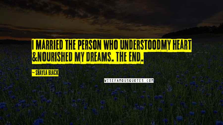 Shayla Black Quotes: I married the person who understoodmy heart &nourished my dreams. The end.