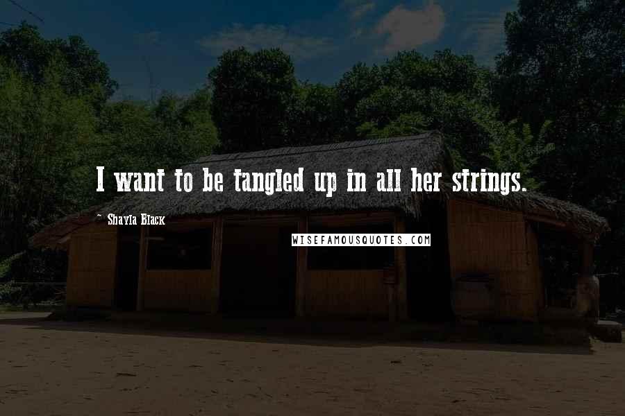 Shayla Black Quotes: I want to be tangled up in all her strings.