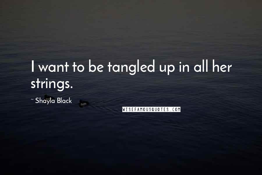 Shayla Black Quotes: I want to be tangled up in all her strings.