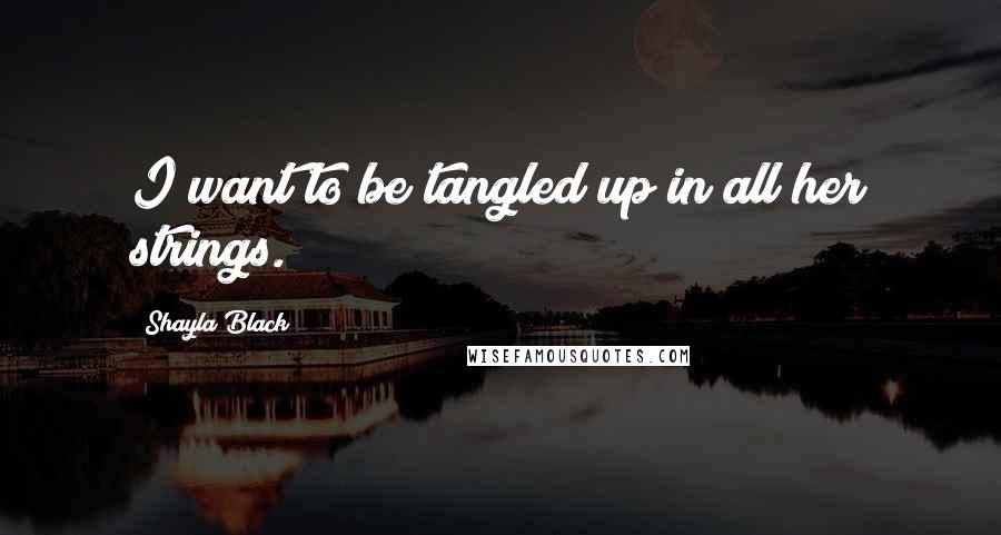Shayla Black Quotes: I want to be tangled up in all her strings.