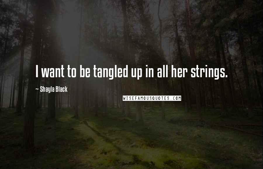 Shayla Black Quotes: I want to be tangled up in all her strings.