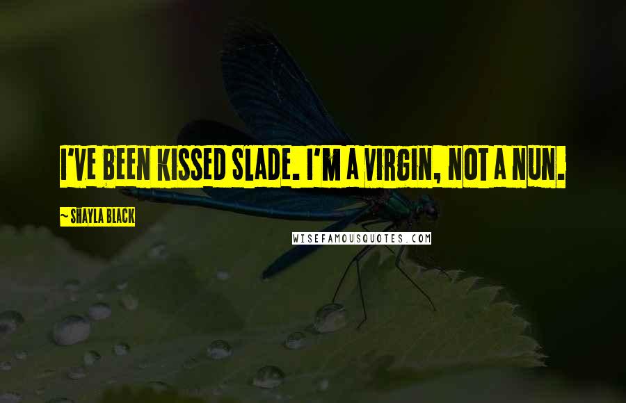 Shayla Black Quotes: I've been kissed Slade. I'm a virgin, not a nun.