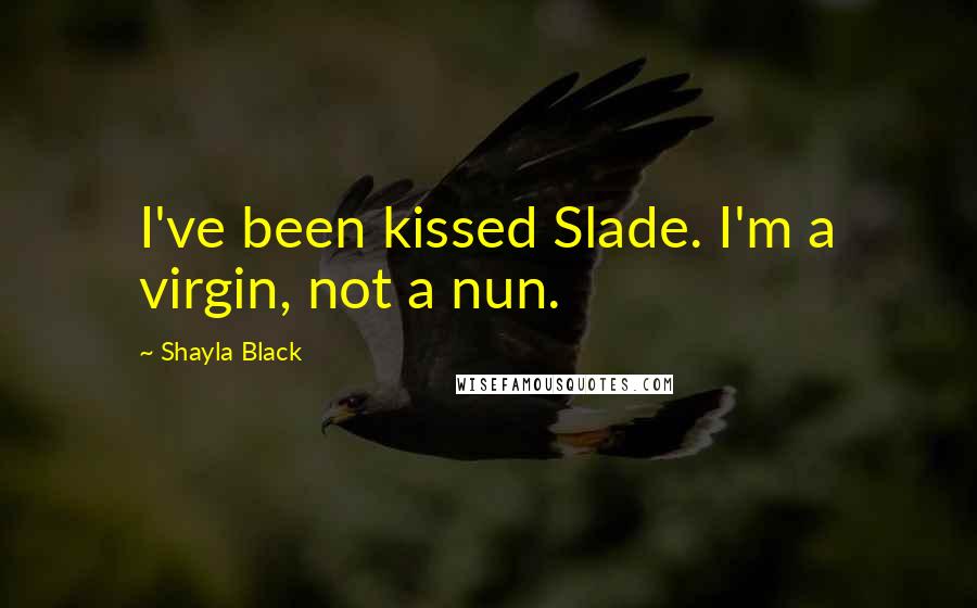 Shayla Black Quotes: I've been kissed Slade. I'm a virgin, not a nun.