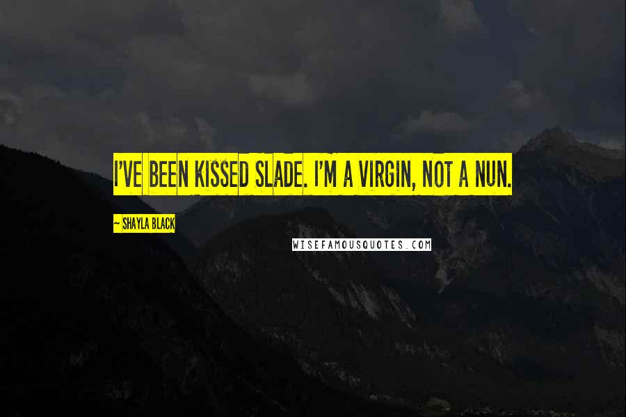 Shayla Black Quotes: I've been kissed Slade. I'm a virgin, not a nun.