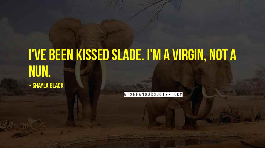 Shayla Black Quotes: I've been kissed Slade. I'm a virgin, not a nun.