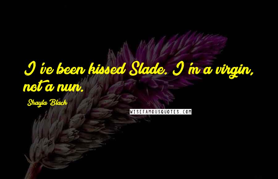 Shayla Black Quotes: I've been kissed Slade. I'm a virgin, not a nun.