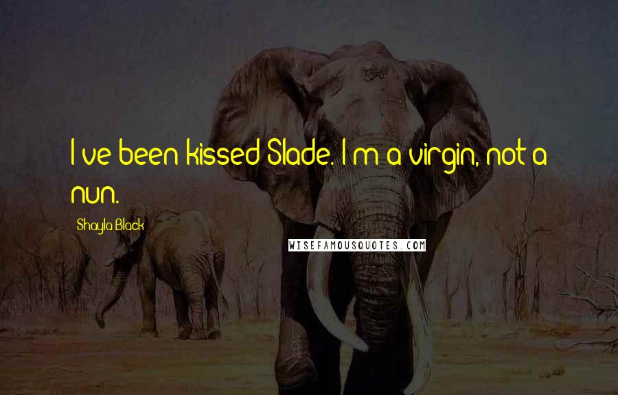 Shayla Black Quotes: I've been kissed Slade. I'm a virgin, not a nun.