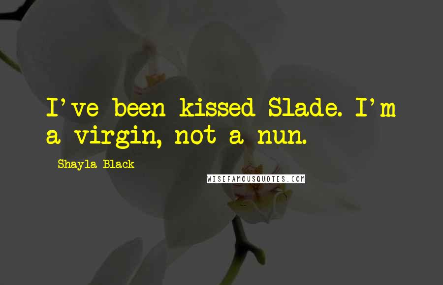 Shayla Black Quotes: I've been kissed Slade. I'm a virgin, not a nun.