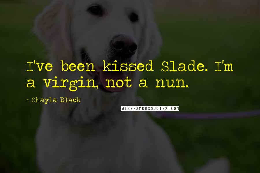Shayla Black Quotes: I've been kissed Slade. I'm a virgin, not a nun.